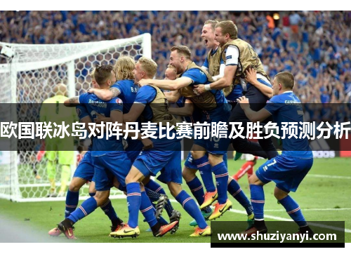 欧国联冰岛对阵丹麦比赛前瞻及胜负预测分析
