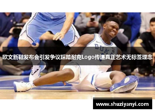 欧文新鞋发布会引发争议踩踏耐克Logo传递真正艺术无标签理念