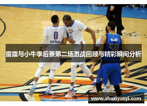 雷霆与小牛季后赛第二场激战回顾与精彩瞬间分析