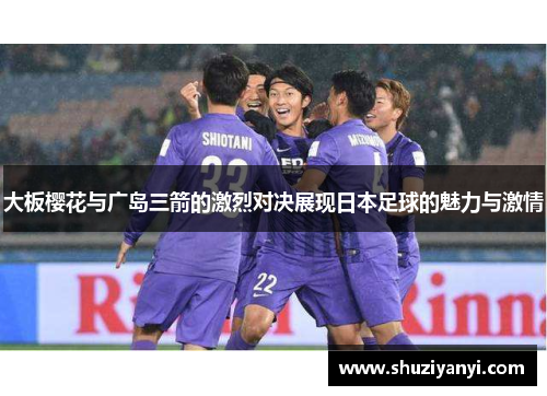 大板樱花与广岛三箭的激烈对决展现日本足球的魅力与激情