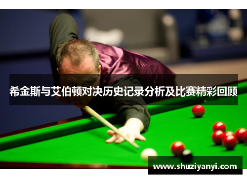 希金斯与艾伯顿对决历史记录分析及比赛精彩回顾
