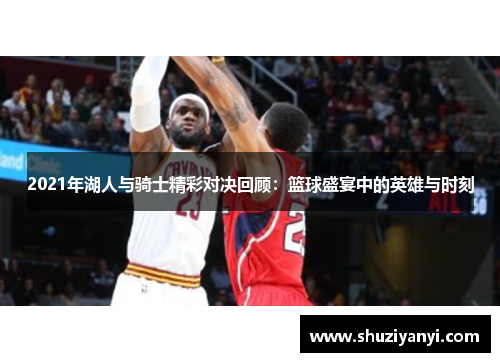 2021年湖人与骑士精彩对决回顾：篮球盛宴中的英雄与时刻