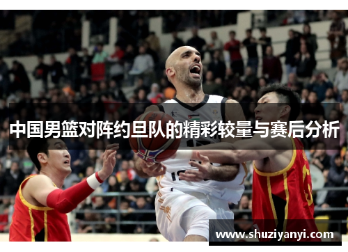 中国男篮对阵约旦队的精彩较量与赛后分析