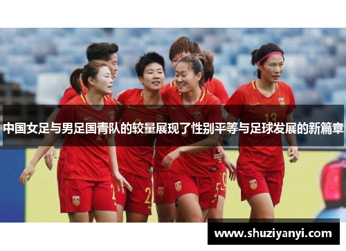 中国女足与男足国青队的较量展现了性别平等与足球发展的新篇章