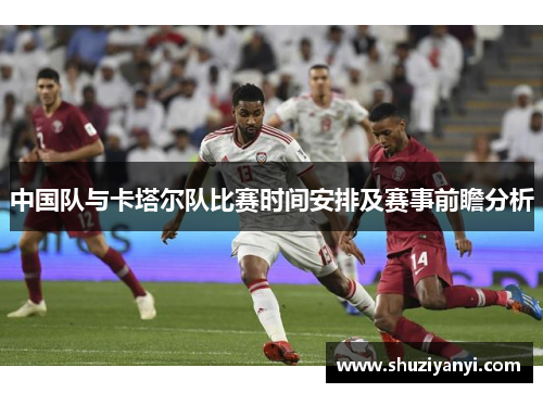 中国队与卡塔尔队比赛时间安排及赛事前瞻分析