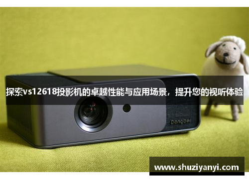 探索vs12618投影机的卓越性能与应用场景，提升您的视听体验
