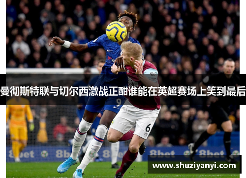 曼彻斯特联与切尔西激战正酣谁能在英超赛场上笑到最后