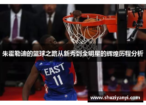 朱霍勒迪的篮球之路从新秀到全明星的辉煌历程分析