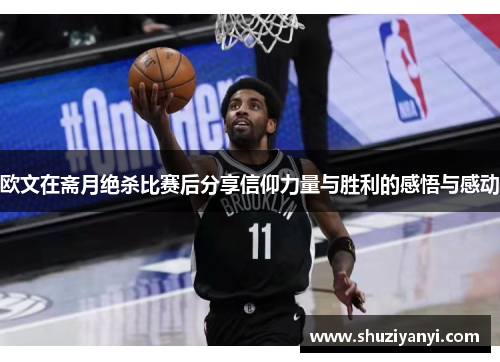 欧文在斋月绝杀比赛后分享信仰力量与胜利的感悟与感动