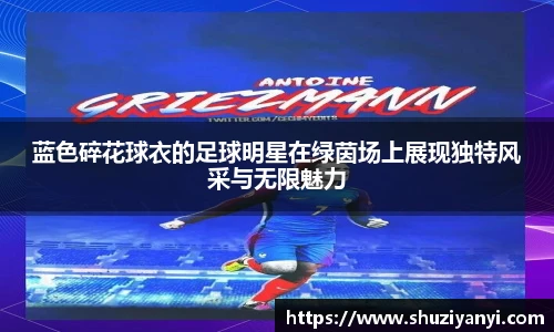 蓝色碎花球衣的足球明星在绿茵场上展现独特风采与无限魅力