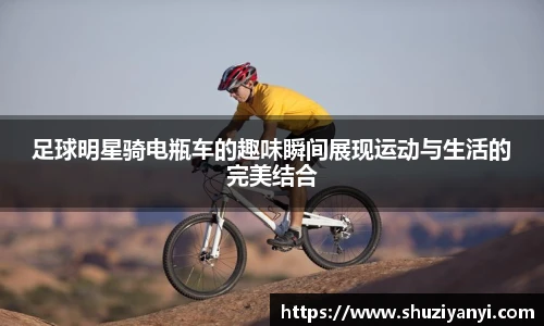 足球明星骑电瓶车的趣味瞬间展现运动与生活的完美结合